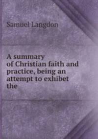 A summary of Christian faith and practice, being an attempt to exhibet the .