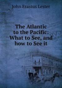 The Atlantic to the Pacific: What to See, and how to See it