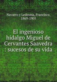 El ingenioso hidalgo Miguel de Cervantes Saavedra : sucesos de su vida