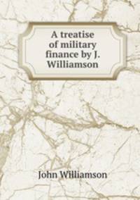 A treatise of military finance by J. Williamson.