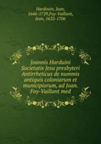 Joannis Harduini Societatis Jesu presbyteri Antirrheticus de nummis antiquis coloniarum et municipiorum, ad Joan. Foy-Vaillant med