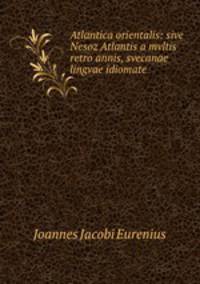 Atlantica orientalis: sive Nesoz Atlantis a mvltis retro annis, svecanae lingvae idiomate .