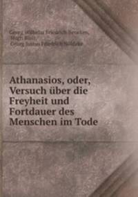 Athanasios, oder, Versuch uber die Freyheit und Fortdauer des Menschen im Tode