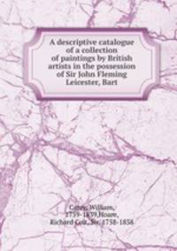 A descriptive catalogue of a collection of paintings by British artists in the possession of Sir John Fleming Leicester, Bart.