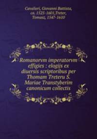 Romanorvm imperatorvm effigies : elogijs ex diuersis scriptoribus per Thomam Treteru S. Mariae Transtyberim canonicum collectis