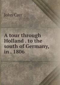 A tour through Holland . to the south of Germany, in . 1806