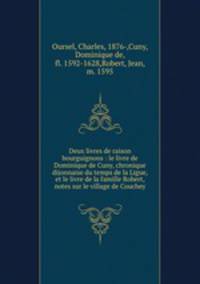 Deux livres de raison bourguignons : le livre de Dominique de Cuny, chronique dijonnaise du temps de la Ligue, et le livre de la famille Robert, notes sur le village de Couchey