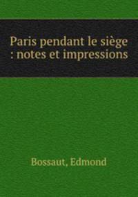 Paris pendant le siege : notes et impressions