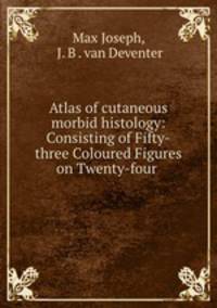 Atlas of cutaneous morbid histology: Consisting of Fifty-three Coloured Figures on Twenty-four .