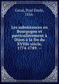 Les subsistances en Bourgogne et particulierement a Dijon a la fin du XVIIIe siecle, 1774-1789. --