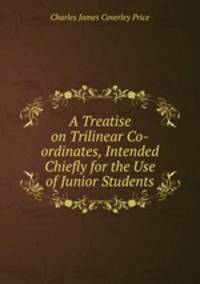 A Treatise on Trilinear Co-ordinates, Intended Chiefly for the Use of Junior Students