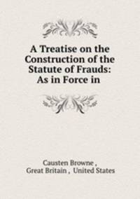 A Treatise on the Construction of the Statute of Frauds: As in Force in .