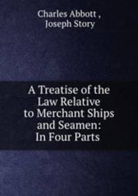 A Treatise of the Law Relative to Merchant Ships and Seamen: In Four Parts .