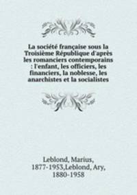 La socit franaise sous la Troisime Rpublique d`aprs les romanciers contemporains : l`enfant, les officiers, les financiers, la noblesse, les anarchistes et la socialistes