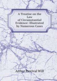 A Treatise on the Law of Circumstantial Evidence: Illustrated by Numerous Cases
