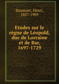 Etudes sur le regne de Leopold, duc de Lorraine et de Bar, 1697-1729