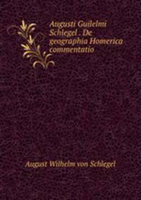 Augusti Guilelmi Schlegel . De geographia Homerica commentatio