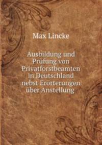 Ausbildung und Prufung von Privatforstbeamten in Deutschland nebst Erorterungen uber Anstellung .