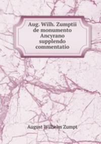 Aug. Wilh. Zumptii de monumento Ancyrano supplendo commentatio