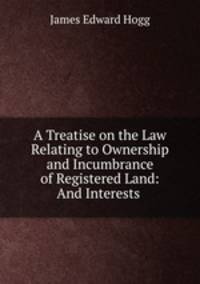 A Treatise on the Law Relating to Ownership and Incumbrance of Registered Land: And Interests .