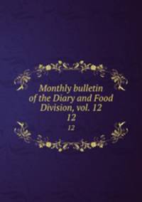 Monthly bulletin of the Diary and Food Division, vol. 12. 12