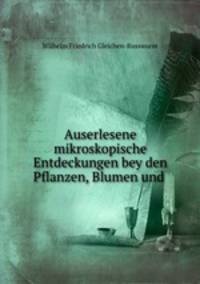 Auserlesene mikroskopische Entdeckungen bey den Pflanzen, Blumen und .