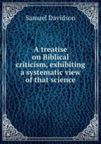 A treatise on Biblical criticism, exhibiting a systematic view of that science