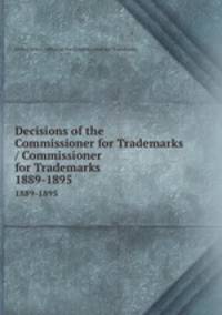 Decisions of the Commissioner for Trademarks / Commissioner for Trademarks.. 1889-1895