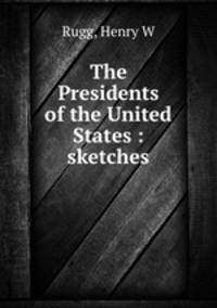 The Presidents of the United States : sketches