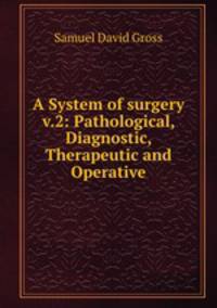 A System of surgery v.2: Pathological, Diagnostic, Therapeutic and Operative