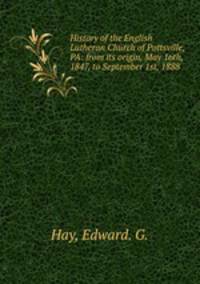 History of the English Lutheran Church of Pottsville, PA: from its origin, May 16th, 1847, to September 1st, 1888