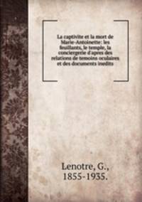 La captivite et la mort de Marie-Antoinette: les feuillants, le temple, la conciergerie d