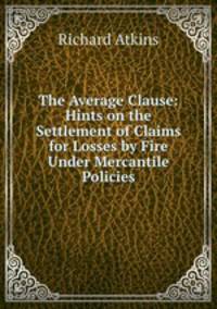 The Average Clause: Hints on the Settlement of Claims for Losses by Fire Under Mercantile Policies