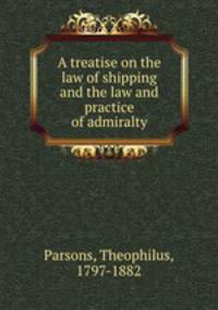 A treatise on the law of shipping and the law and practice of admiralty