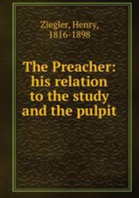 The Preacher: his relation to the study and the pulpit