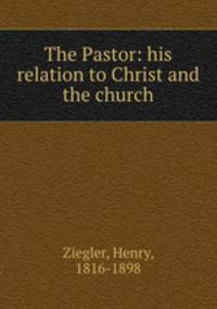 The Pastor: his relation to Christ and the church
