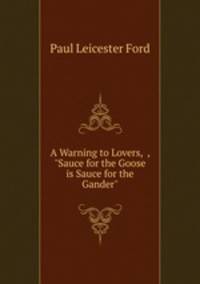 A Warning to Lovers, &, "Sauce for the Goose is Sauce for the Gander"