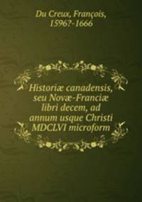 Histori? canadensis, seu Nov?-Franci? libri decem, ad annum usque Christi MDCLVI microform