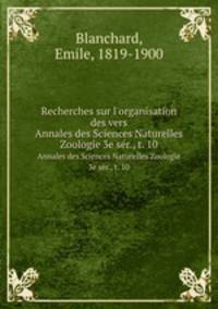 Recherches sur l`organisation des vers. Annales des Sciences Naturelles Zoologie 3e ser., t. 10