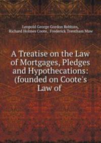 A Treatise on the Law of Mortgages, Pledges and Hypothecations: (founded on Coote