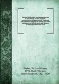 National third reader: containing exercises in articulation, accent, emphasis, pronunciation, and punctuation: Numerous and progressive exercises in reading; and notes explanatory of difficult words and phrases, on the pages where they occur