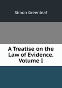 A Treatise on the Law of Evidence. Volume I