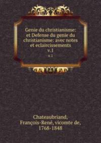 Genie du christianisme: et Defense du genie du christianisme: avec notes et eclaircissements. v.1