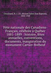 Fete nationale des Canadiens-Francais, celebree a Quebec 1881-1889 : histoire, fetes annuelles, conventions, documents, inauguration du monument Cartier-Brebeuf