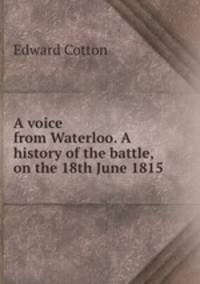 A voice from Waterloo. A history of the battle, on the 18th June 1815