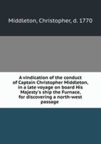 A vindication of the conduct of Captain Christopher Middleton, in a late voyage on board His Majesty