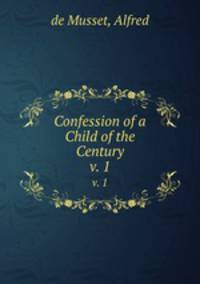 Confession of a Child of the Century. v. 1