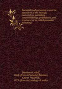 Bacterial food poisoning; a concise exposition of the etiology, bacteriology, pathology, symptomatology, prophylaxis, and treatment of so-called ptomaine poisoning