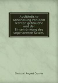 Ausfuhrliche Abhandlung von dem rechten gebrauche und der Einsehrankung des sogenannten Satzes .