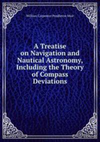 A Treatise on Navigation and Nautical Astronomy, Including the Theory of Compass Deviations